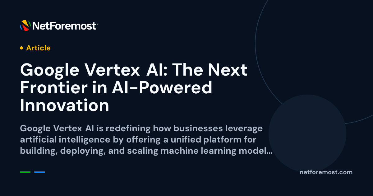 Google Vertex AI: The Next Frontier in AI-Powered Innovation — NetForemost